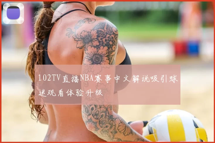 102TV直播NBA赛事中文解说吸引球迷观看体验升级