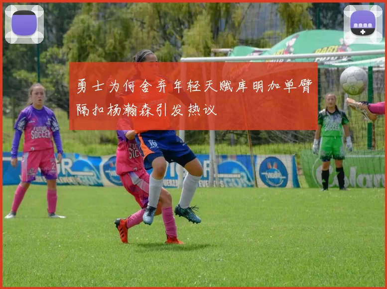勇士为何舍弃年轻天赋库明加单臂隔扣杨瀚森引发热议