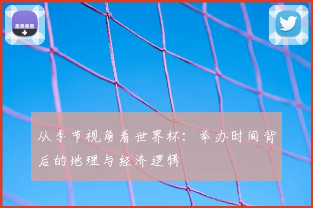 从季节视角看世界杯：举办时间背后的地理与经济逻辑