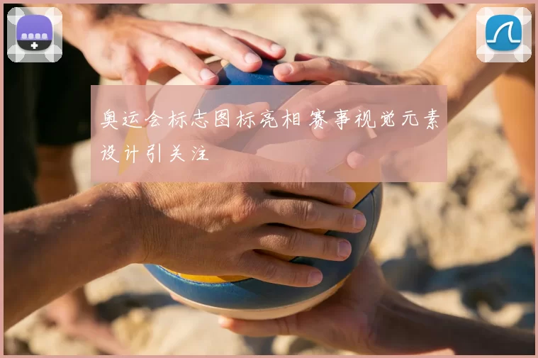 奥运会标志图标亮相 赛事视觉元素设计引关注