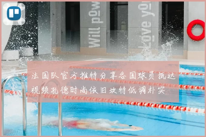 法国队官方推特分享各国球员抵达视频孔德时尚依旧坎特低调朴实