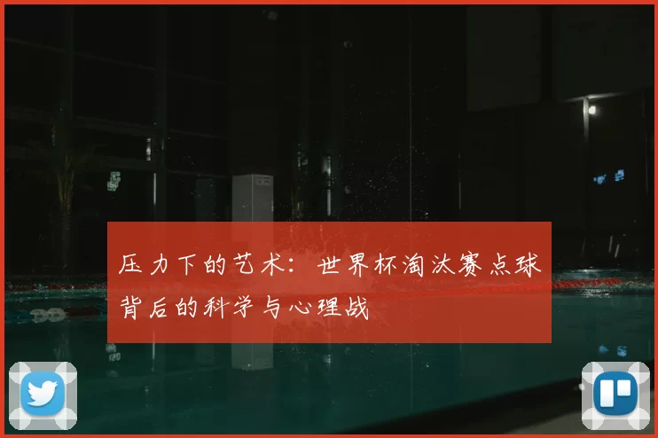 压力下的艺术:世界杯淘汰赛点球背后的科学与心理战