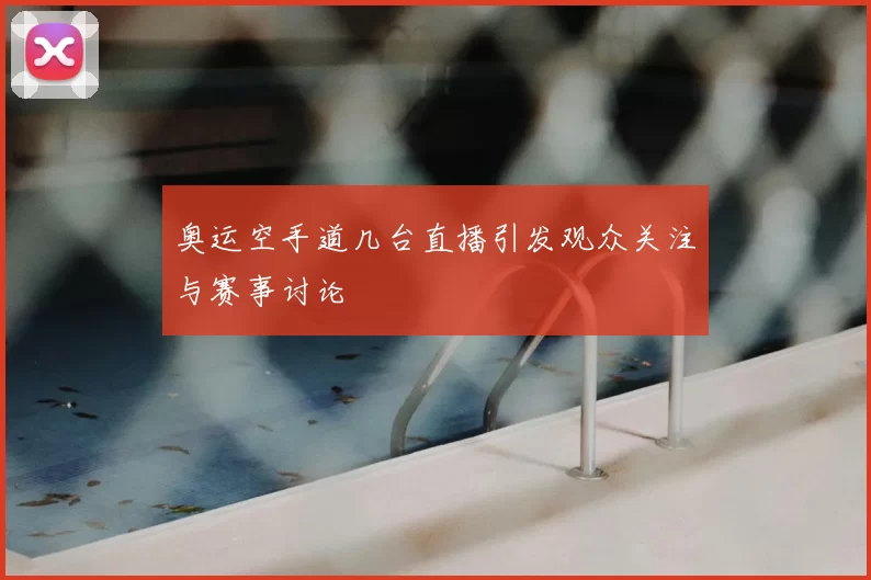 奥运空手道几台直播引发观众关注与赛事讨论