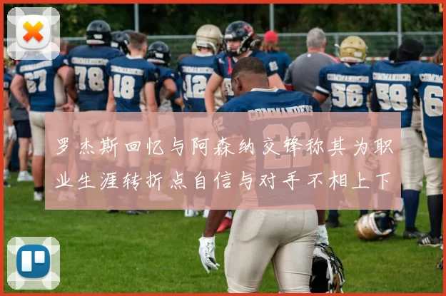 罗杰斯回忆与阿森纳交锋称其为职业生涯转折点自信与对手不相上下
