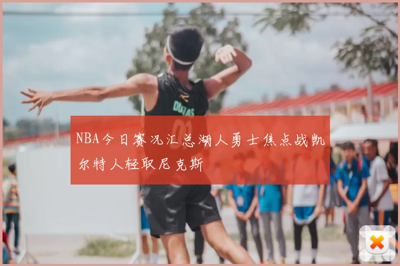 NBA今日赛况汇总湖人勇士焦点战凯尔特人轻取尼克斯