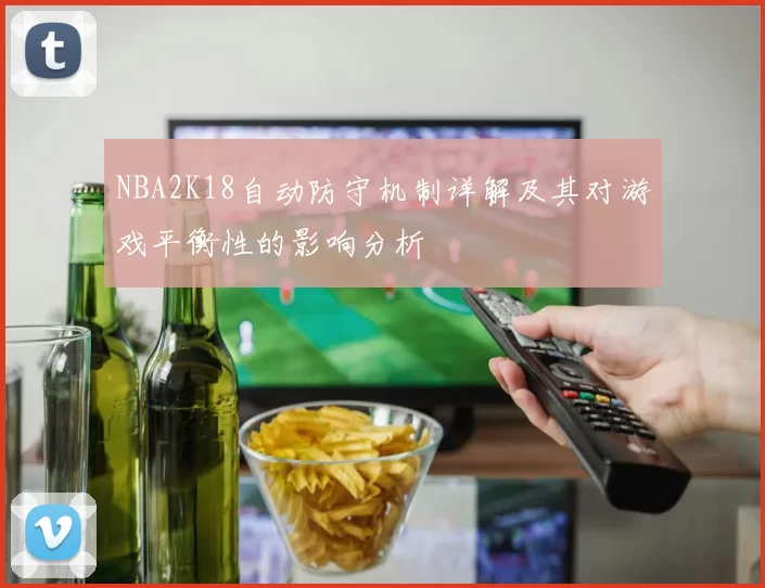 NBA2K18自动防守机制详解及其对游戏平衡性的影响分析