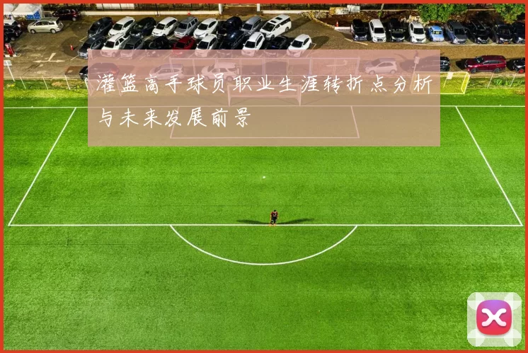 灌篮高手球员职业生涯转折点分析与未来发展前景