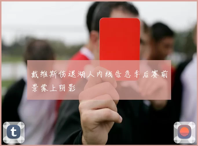 戴维斯伤退湖人内线告急季后赛前景蒙上阴影
