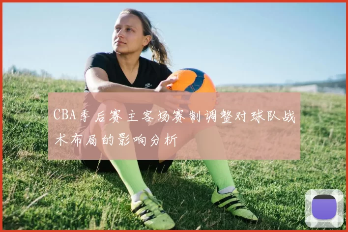 CBA季后赛主客场赛制调整对球队战术布局的影响分析