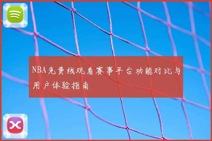 NBA免费线观看赛事平台功能对比与用户体验指南