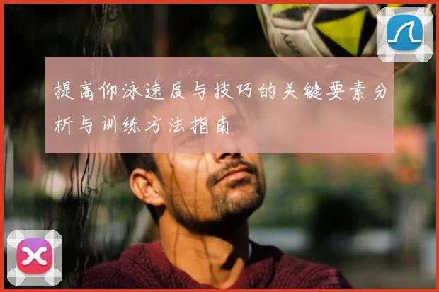 提高仰泳速度与技巧的关键要素分析与训练方法指南