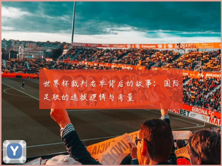 世界杯裁判名单背后的故事：国际足联的选拔逻辑与考量