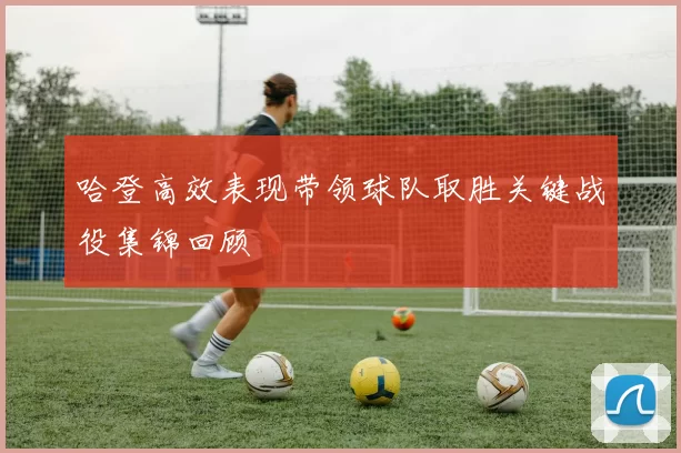 哈登高效表现带领球队取胜关键战役集锦回顾