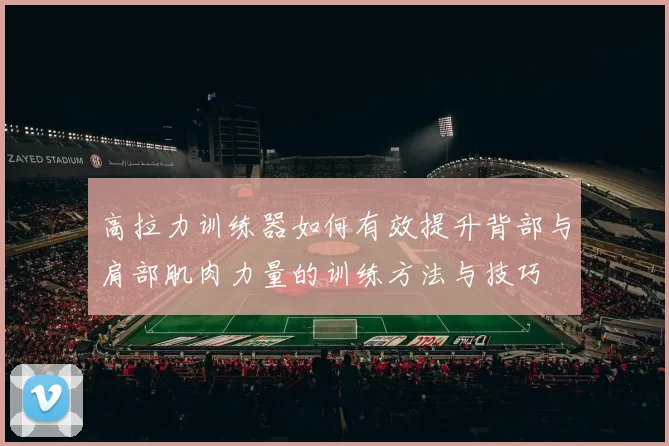 高拉力训练器如何有效提升背部与肩部肌肉力量的训练方法与技巧
